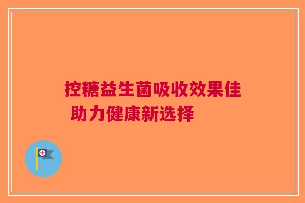 控糖益生菌吸收效果佳 助力健康新选择
