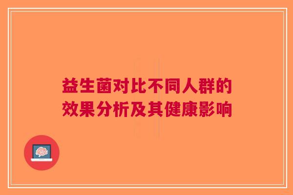 益生菌对比不同人群的效果分析及其健康影响