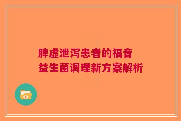 脾虚泄泻患者的福音 益生菌调理新方案解析