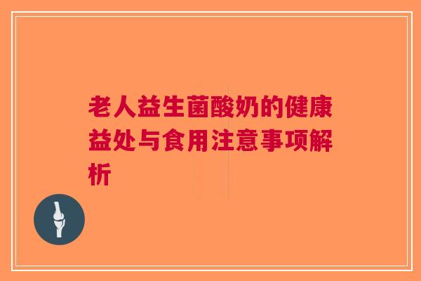老人益生菌酸奶的健康益处与食用注意事项解析