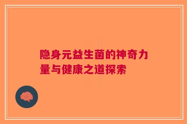 隐身元益生菌的神奇力量与健康之道探索