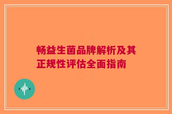 畅益生菌品牌解析及其正规性评估全面指南
