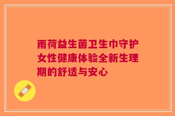 雨荷益生菌卫生巾守护女性健康体验全新生理期的舒适与安心
