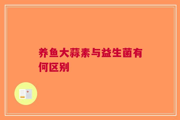 养鱼大蒜素与益生菌有何区别