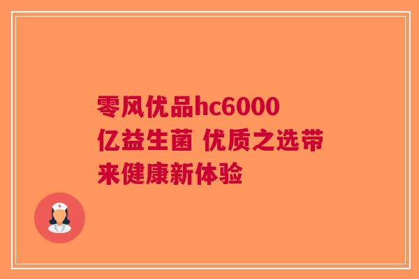 零风优品hc6000亿益生菌 优质之选带来健康新体验