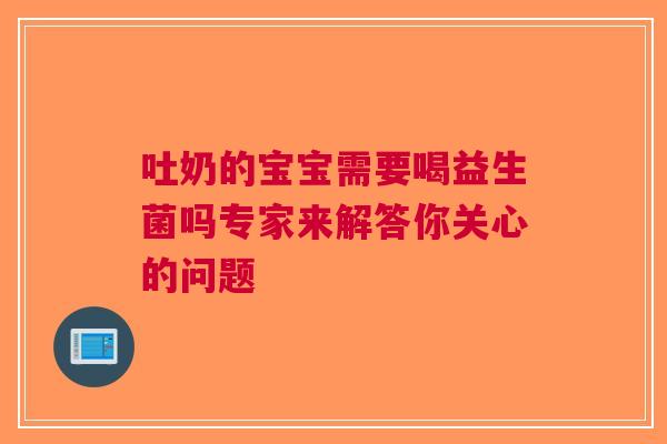 吐奶的宝宝需要喝益生菌吗专家来解答你关心的问题
