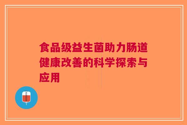 食品级益生菌助力肠道健康改善的科学探索与应用