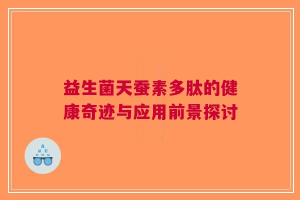 益生菌天蚕素多肽的健康奇迹与应用前景探讨