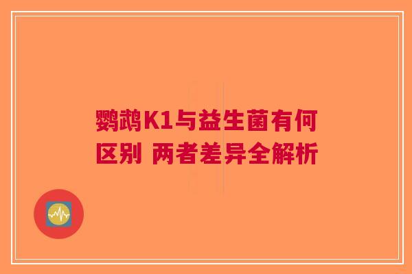鹦鹉K1与益生菌有何区别 两者差异全解析