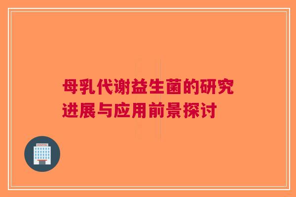 母乳代谢益生菌的研究进展与应用前景探讨