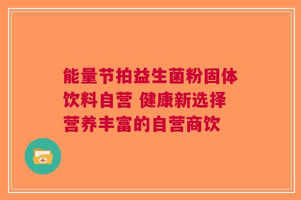 能量节拍益生菌粉固体饮料自营 健康新选择营养丰富的自营商饮
