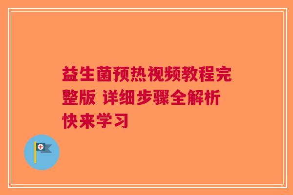 益生菌预热视频教程完整版 详细步骤全解析快来学习