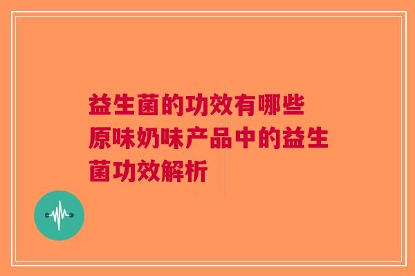 益生菌的功效有哪些 原味奶味产品中的益生菌功效解析