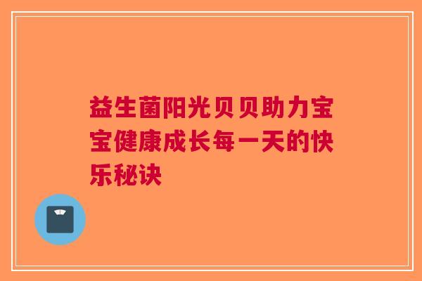 益生菌阳光贝贝助力宝宝健康成长每一天的快乐秘诀