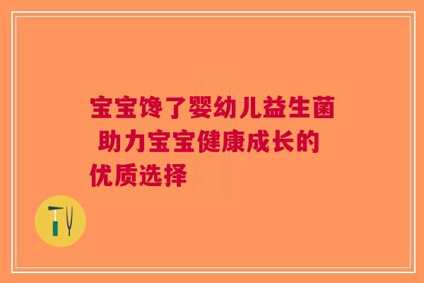 宝宝馋了婴幼儿益生菌 助力宝宝健康成长的优质选择