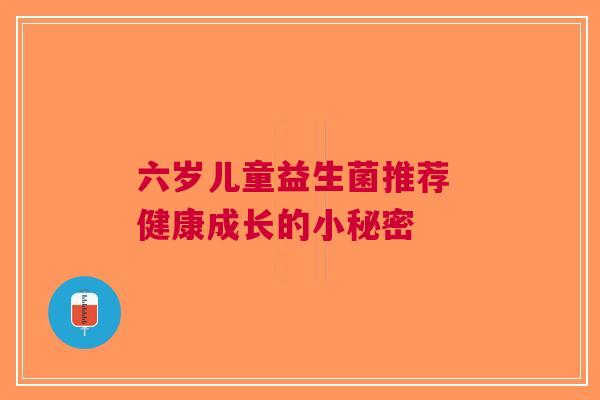 六岁儿童益生菌推荐 健康成长的小秘密