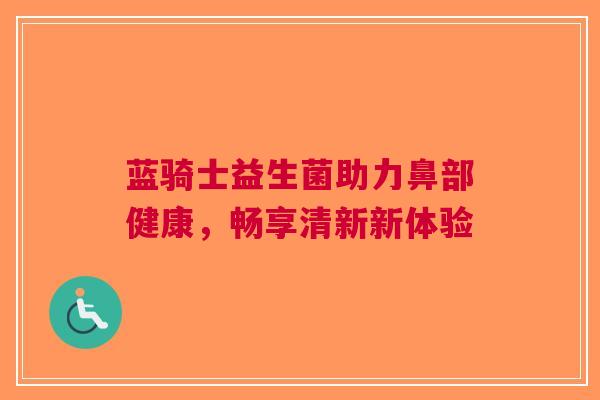 蓝骑士益生菌助力鼻部健康，畅享清新新体验