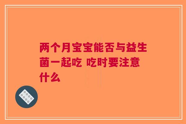 两个月宝宝能否与益生菌一起吃 吃时要注意什么