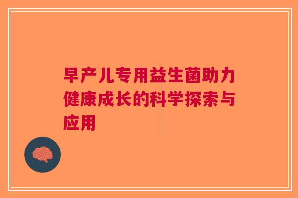 早产儿专用益生菌助力健康成长的科学探索与应用