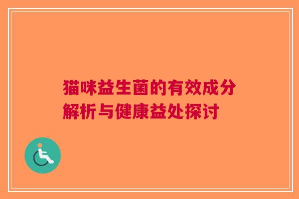 猫咪益生菌的有效成分解析与健康益处探讨