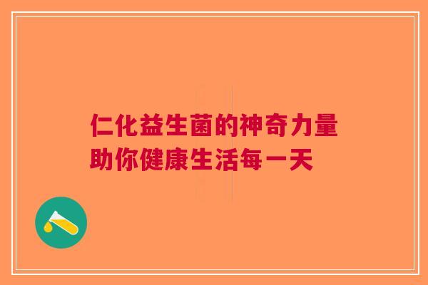 仁化益生菌的神奇力量助你健康生活每一天