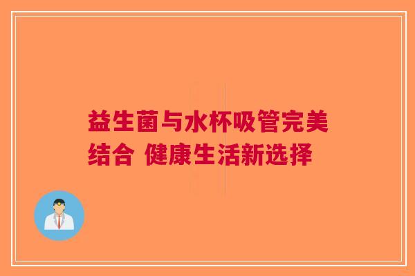 益生菌与水杯吸管完美结合 健康生活新选择