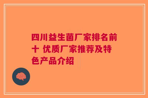 四川益生菌厂家排名前十 优质厂家推荐及特色产品介绍