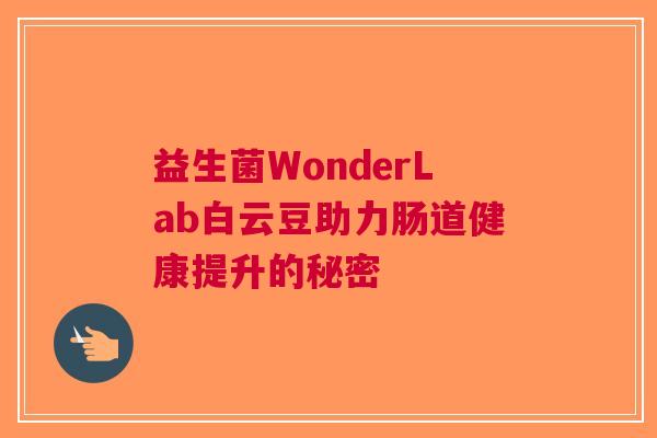 益生菌WonderLab白云豆助力肠道健康提升的秘密