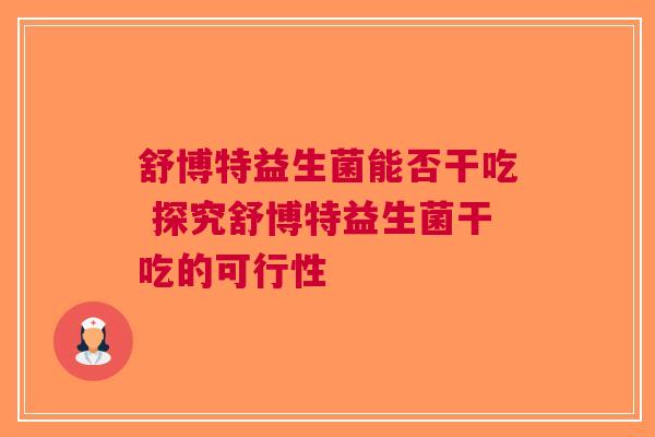 舒博特益生菌能否干吃 探究舒博特益生菌干吃的可行性