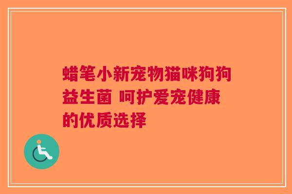 蜡笔小新宠物猫咪狗狗益生菌 呵护爱宠健康的优质选择