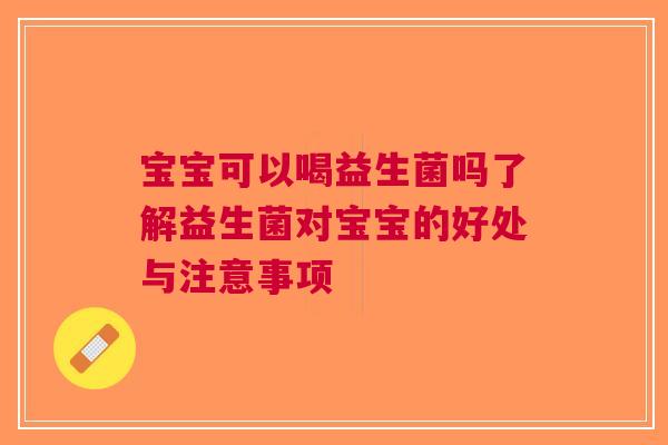 宝宝可以喝益生菌吗了解益生菌对宝宝的好处与注意事项
