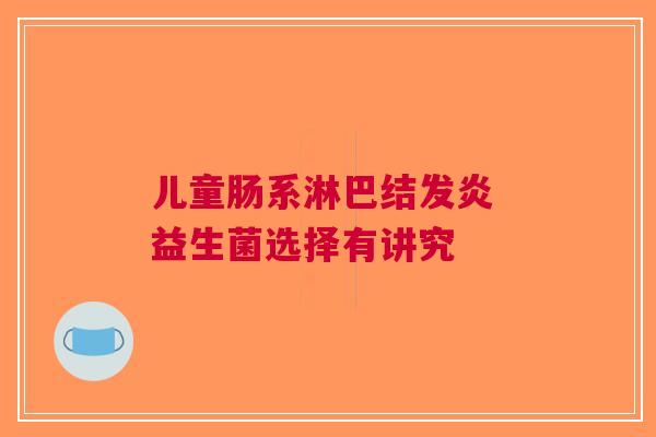 儿童肠系淋巴结发炎 益生菌选择有讲究