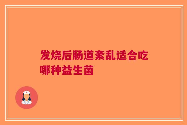发烧后肠道紊乱适合吃哪种益生菌