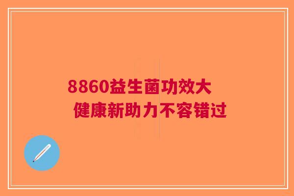8860益生菌功效大 健康新助力不容错过