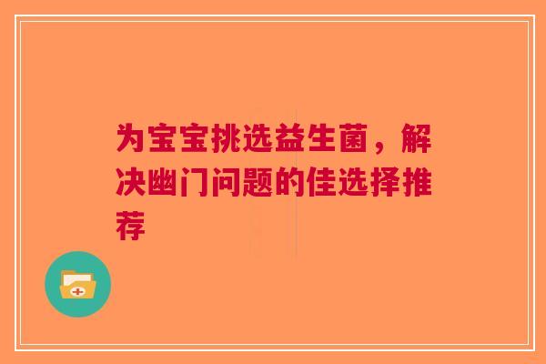 为宝宝挑选益生菌，解决幽门问题的佳选择推荐