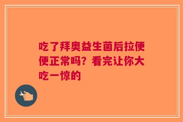吃了拜奥益生菌后拉便便正常吗？看完让你大吃一惊的