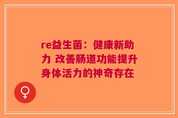re益生菌：健康新助力 改善肠道功能提升身体活力的神奇存在