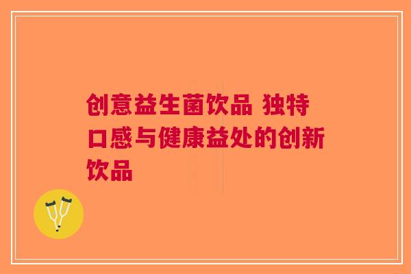 创意益生菌饮品 独特口感与健康益处的创新饮品