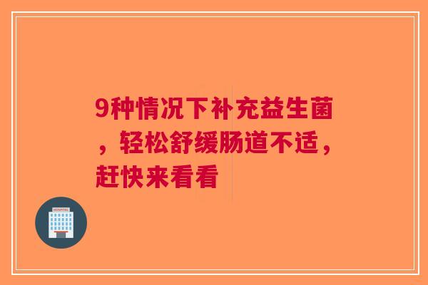 9种情况下补充益生菌，轻松舒缓肠道不适，赶快来看看