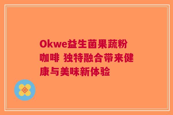 Okwe益生菌果蔬粉咖啡 独特融合带来健康与美味新体验