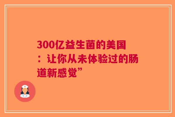 300亿益生菌的美国：让你从未体验过的肠道新感觉”