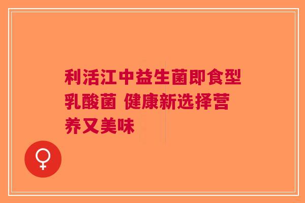 利活江中益生菌即食型乳酸菌 健康新选择营养又美味