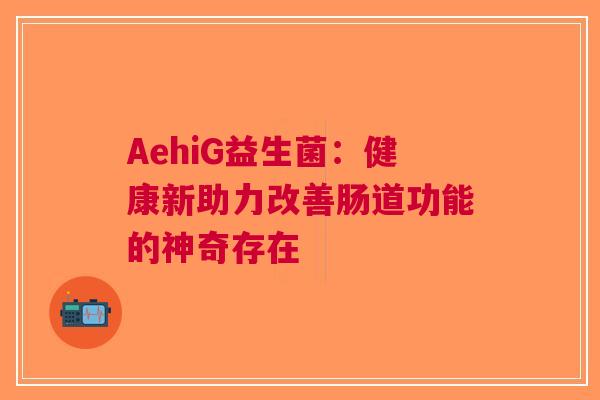 AehiG益生菌：健康新助力改善肠道功能的神奇存在