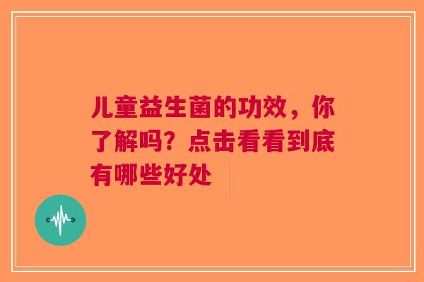儿童益生菌的功效，你了解吗？点击看看到底有哪些好处