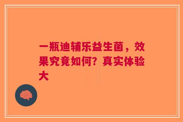 一瓶迪辅乐益生菌，效果究竟如何？真实体验大