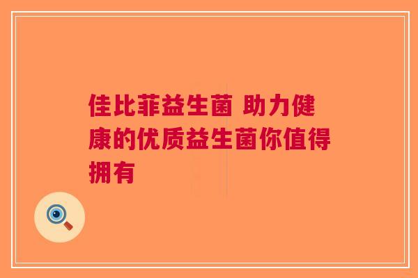 佳比菲益生菌 助力健康的优质益生菌你值得拥有