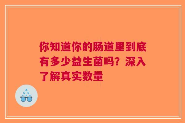 你知道你的肠道里到底有多少益生菌吗？深入了解真实数量