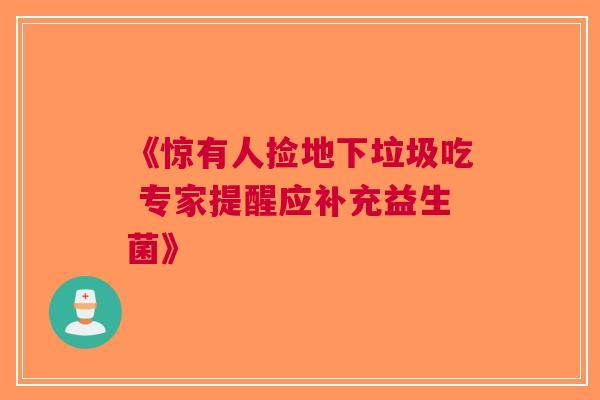 《惊有人捡地下垃圾吃 专家提醒应补充益生菌》