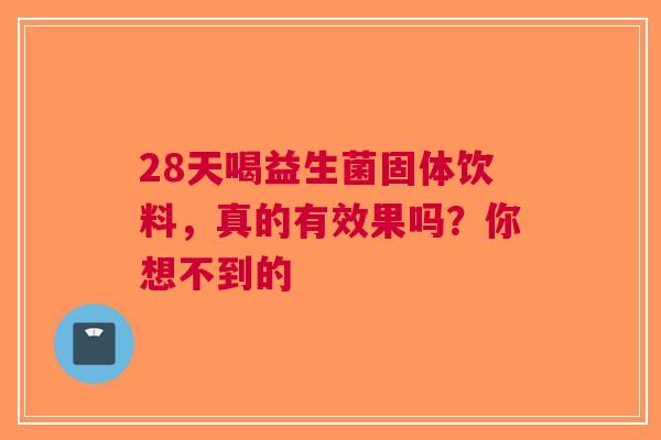 28天喝益生菌固体饮料，真的有效果吗？你想不到的