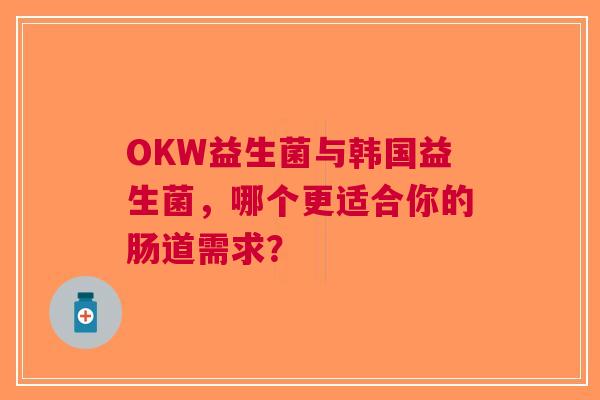 OKW益生菌与韩国益生菌，哪个更适合你的肠道需求？